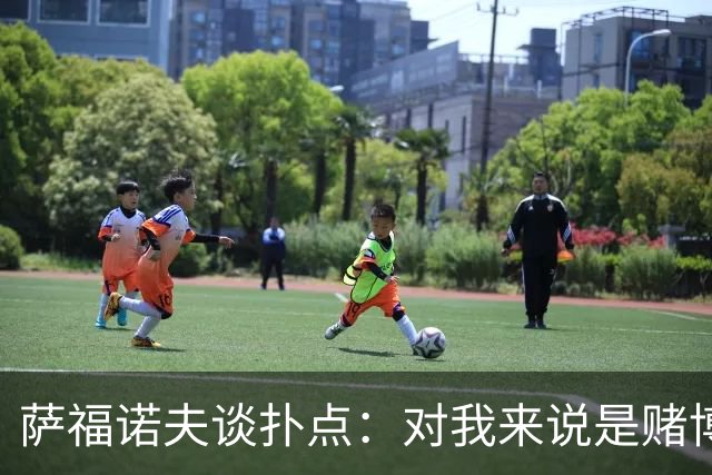 萨福诺夫谈扑点：对我来说是赌博 对手的表情和行为也能帮助判断
