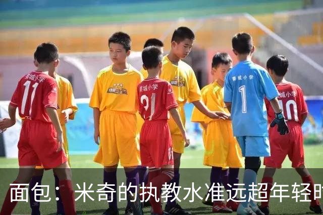 面包：米奇的执教水准远超年轻时的我 我唯一优势是打球时比他好