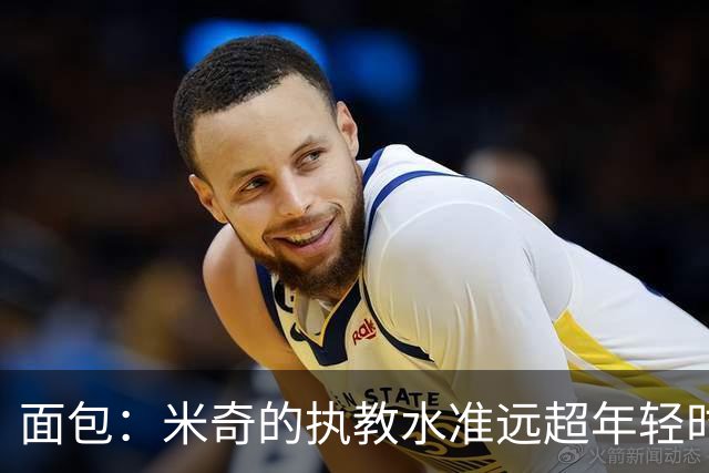 面包：米奇的执教水准远超年轻时的我 我唯一优势是打球时比他好